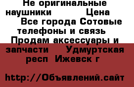 Не оригинальные наушники iPhone › Цена ­ 150 - Все города Сотовые телефоны и связь » Продам аксессуары и запчасти   . Удмуртская респ.,Ижевск г.